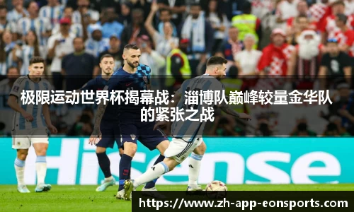 极限运动世界杯揭幕战：淄博队巅峰较量金华队的紧张之战