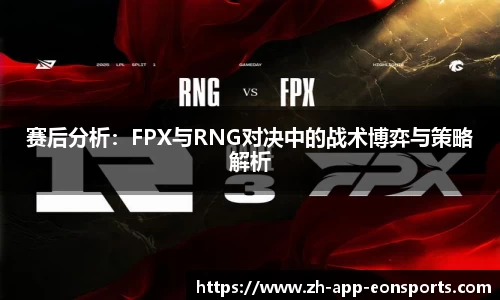赛后分析：FPX与RNG对决中的战术博弈与策略解析